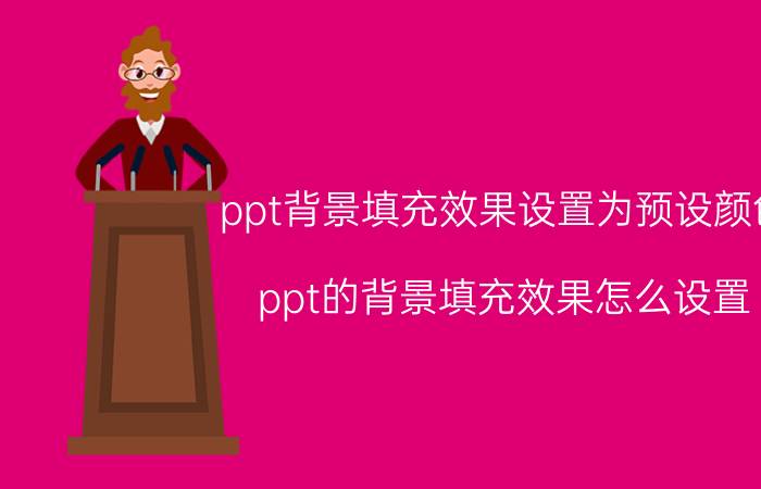 ppt背景填充效果设置为预设颜色 ppt的背景填充效果怎么设置？